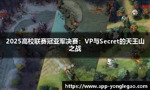 2025高校联赛冠亚军决赛:VP与Secret的天王山之战