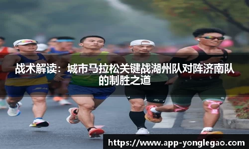 战术解读:城市马拉松关键战湖州队对阵济南队的制胜之道