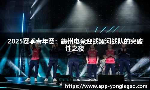 2025赛季青年赛:赣州电竞迎战漯河战队的突破性之夜