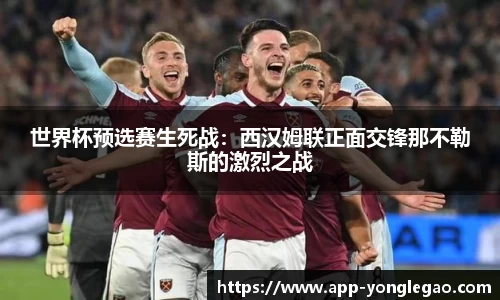 世界杯预选赛生死战:西汉姆联正面交锋那不勒斯的激烈之战
